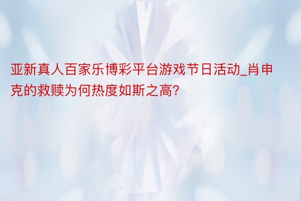 亚新真人百家乐博彩平台游戏节日活动_肖申克的救赎为何热度如斯之高？