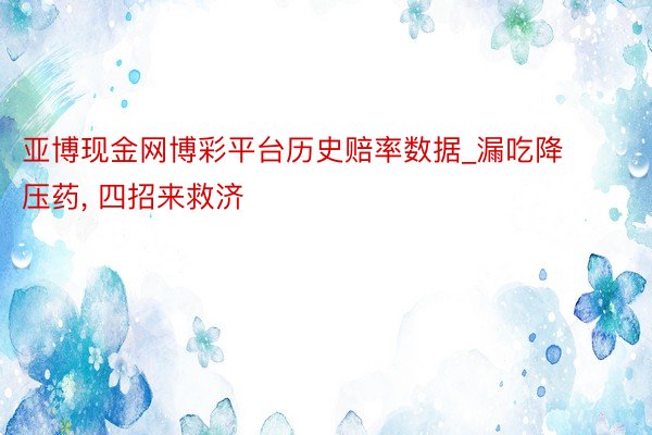 亚博现金网博彩平台历史赔率数据_漏吃降压药， 四招来救济