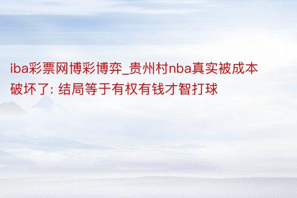 iba彩票网博彩博弈_贵州村nba真实被成本破坏了: 结局等于有权有钱才智打球