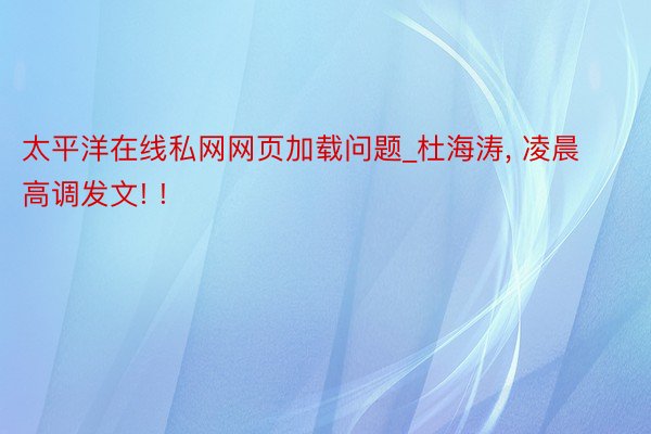太平洋在线私网网页加载问题_杜海涛, 凌晨高调发文! !