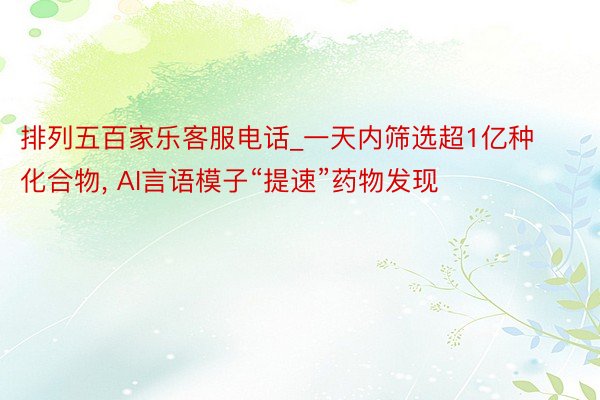 排列五百家乐客服电话_一天内筛选超1亿种化合物, AI言语模子“提速”药物发现